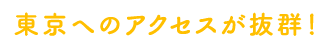 東京へのアクセスが抜群！