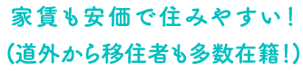 家賃も安価で住みやすい！(道外から移住者も多数在籍！)
